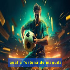 qual a fortuna de maguila